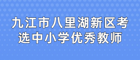 九江市八里湖新區(qū)考選中小學(xué)優(yōu)秀教師