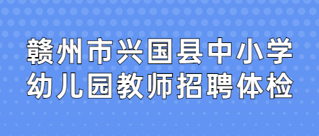 贛州市興國縣中小學幼兒園教師招聘體檢、考察相關事項